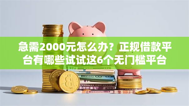 急需2000元怎么办？正规借款平台有哪些试试这6个无门槛平台