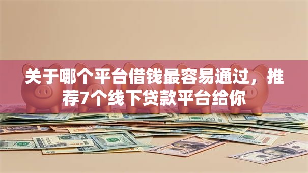关于哪个平台借钱最容易通过，推荐7个线下贷款平台给你