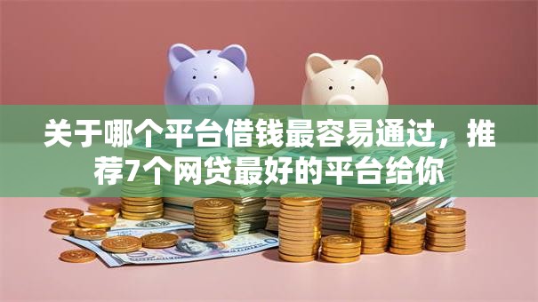 关于哪个平台借钱最容易通过，推荐7个网贷最好的平台给你