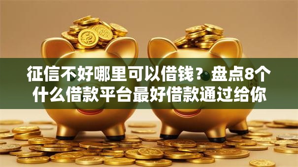 征信不好哪里可以借钱？盘点8个什么借款平台最好借款通过给你参考