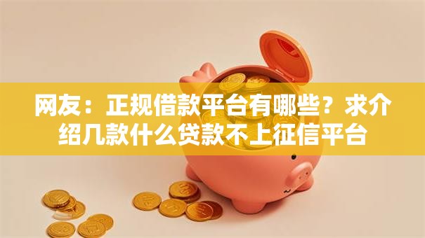 网友：正规借款平台有哪些？求介绍几款什么贷款不上征信平台