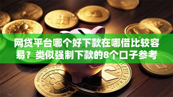 网贷平台哪个好下款在哪借比较容易？类似强制下款的8个口子参考
