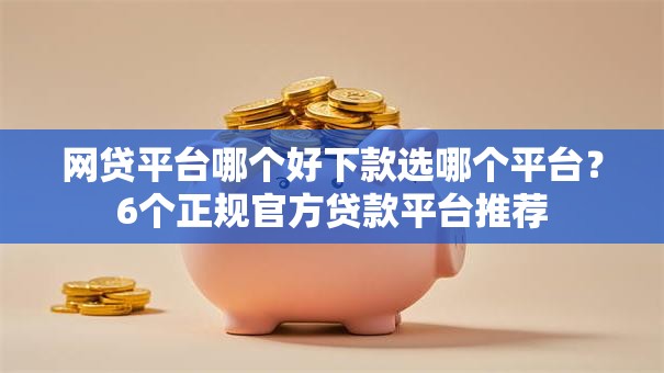 网贷平台哪个好下款选哪个平台？6个正规官方贷款平台推荐