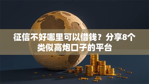 征信不好哪里可以借钱？分享8个类似高炮口子的平台