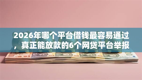 2026年哪个平台借钱最容易通过，真正能放款的6个网贷平台举报推荐