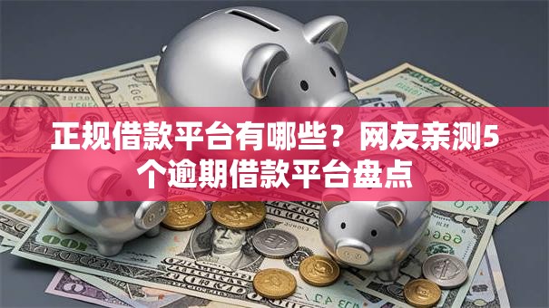 正规借款平台有哪些？网友亲测5个逾期借款平台盘点