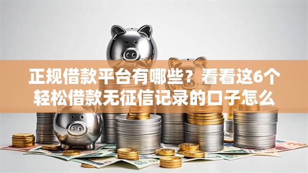 正规借款平台有哪些?看看这6个轻松借款无征信记录的口子怎么样 正规借款平台有哪些?看看这6个轻松借款无征信记录的口子怎么样