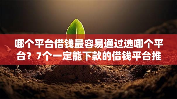 哪个平台借钱最容易通过选哪个平台?7个一定能下款的借钱平台推荐 哪个平台借钱最容易通过选哪个平台?7个一定能下款的借钱平台推荐