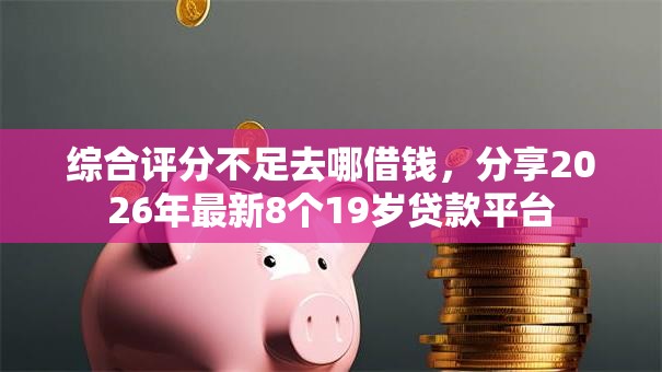 综合评分不足去哪借钱，分享2026年最新8个19岁贷款平台