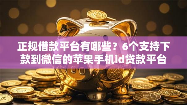 正规借款平台有哪些？6个支持下款到微信的苹果手机id贷款平台