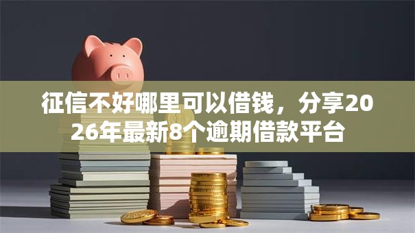 征信不好哪里可以借钱，分享2026年最新8个逾期借款平台