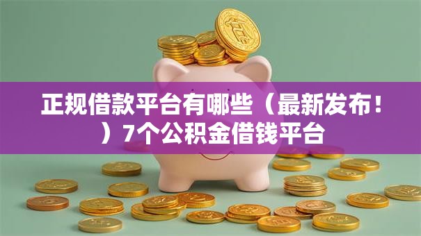 正规借款平台有哪些（最新发布！）7个公积金借钱平台