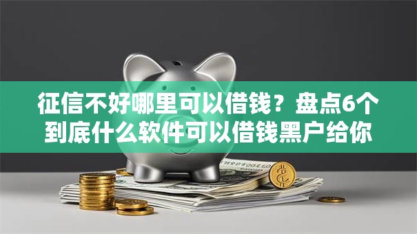 征信不好哪里可以借钱？盘点6个到底什么软件可以借钱黑户给你参考
