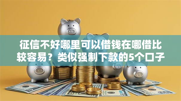 征信不好哪里可以借钱在哪借比较容易？类似强制下款的5个口子参考