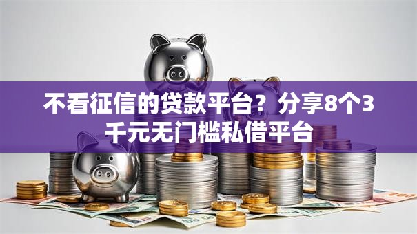 不看征信的贷款平台？分享8个3千元无门槛私借平台