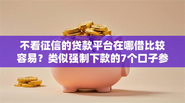 不看征信的贷款平台在哪借比较容易？类似强制下款的7个口子参考