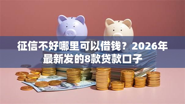 征信不好哪里可以借钱？2026年最新发的8款贷款口子