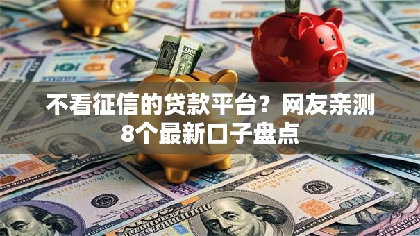 不看征信的贷款平台？网友亲测8个最新口子盘点