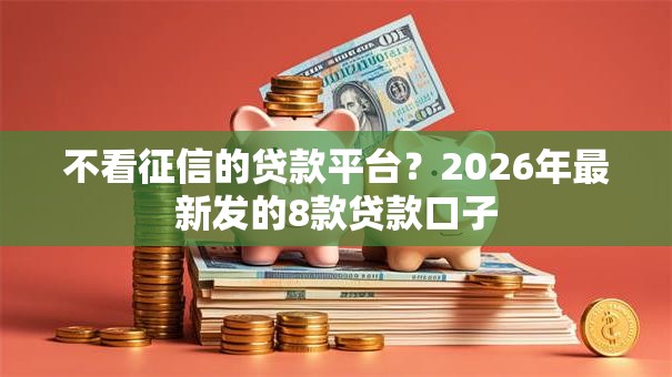 不看征信的贷款平台？2026年最新发的8款贷款口子