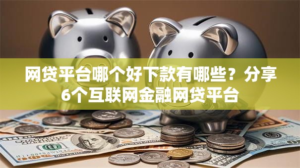 网贷平台哪个好下款有哪些？分享6个互联网金融网贷平台