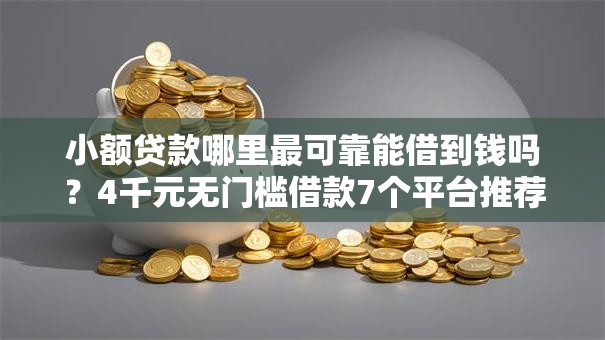 小额贷款哪里最可靠能借到钱吗？4千元无门槛借款7个平台推荐