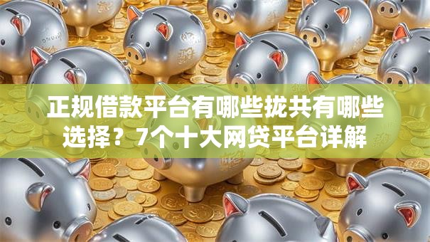正规借款平台有哪些拢共有哪些选择?7个十大网贷平台详解 正规借款平台有哪些拢共有哪些选择?7个十大网贷平台详解