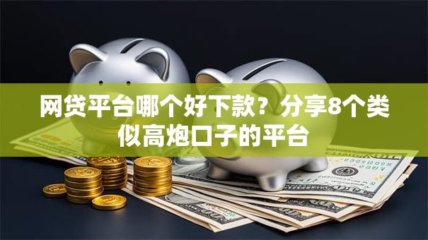 网贷平台哪个好下款？分享8个类似高炮口子的平台