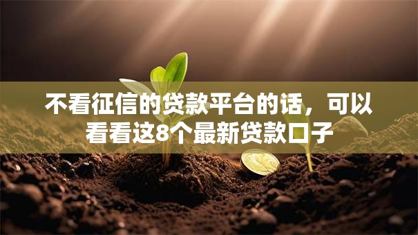不看征信的贷款平台的话,可以看看这8个最新贷款口子 不看征信的贷款平台的话,可以看看这8个最新贷款口子