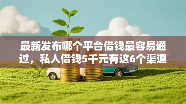 最新发布哪个平台借钱最容易通过,私人借钱5千元有这6个渠道 最新发布哪个平台借钱最容易通过,私人借钱5千元有这6个渠道