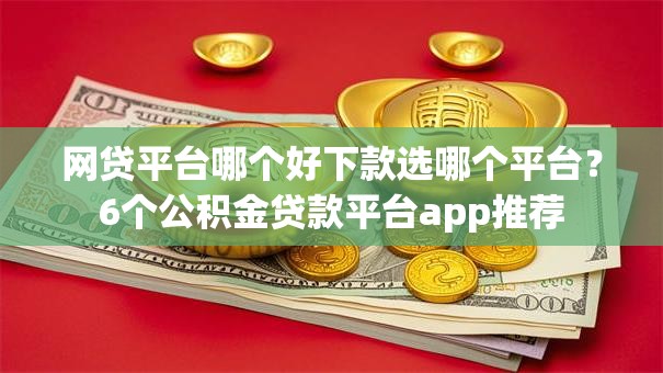 网贷平台哪个好下款选哪个平台？6个公积金贷款平台app推荐