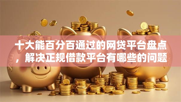 十大能百分百通过的网贷平台盘点,解决正规借款平台有哪些的问题 十大能百分百通过的网贷平台盘点,解决正规借款平台有哪些的问题