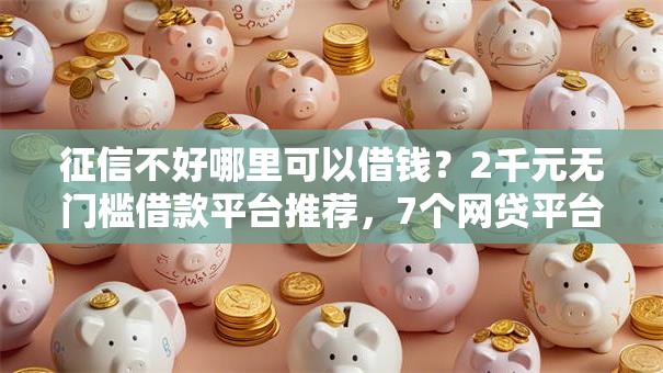 征信不好哪里可以借钱?2千元无门槛借款平台推荐,7个网贷平台哪些上征信盘点 征信不好哪里可以借钱?2千元无门槛借款平台推荐,7个网贷平台哪些上征信盘点