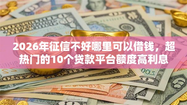 2026年征信不好哪里可以借钱,超热门的10个贷款平台额度高利息低推荐 2026年征信不好哪里可以借钱,超热门的10个贷款平台额度高利息低推荐