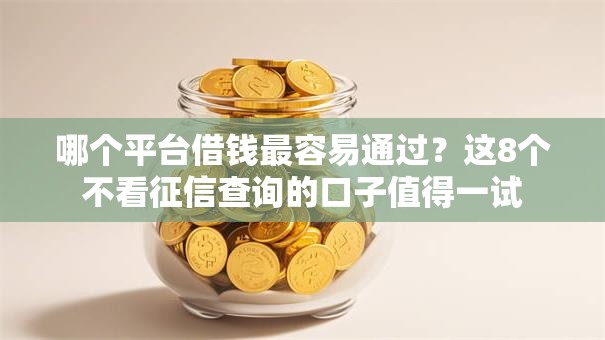 哪个平台借钱最容易通过？这8个不看征信查询的口子值得一试