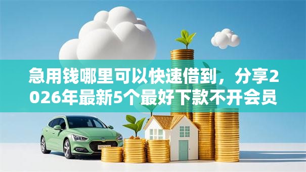 急用钱哪里可以快速借到,分享2026年最新5个最好下款不开会员的黑户借钱平台 急用钱哪里可以快速借到,分享2026年最新5个最好下款不开会员的黑户借钱平台