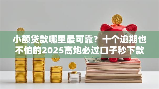 小额贷款哪里最可靠?十个逾期也不怕的2025高炮必过口子秒下款 小额贷款哪里最可靠?十个逾期也不怕的2025高炮必过口子秒下款