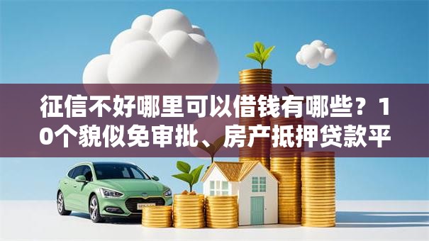征信不好哪里可以借钱有哪些?10个貌似免审批、房产抵押贷款平台合集 征信不好哪里可以借钱有哪些?10个貌似免审批、房产抵押贷款平台合集
