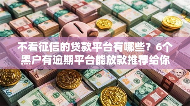 不看征信的贷款平台有哪些？6个黑户有逾期平台能放款推荐给你