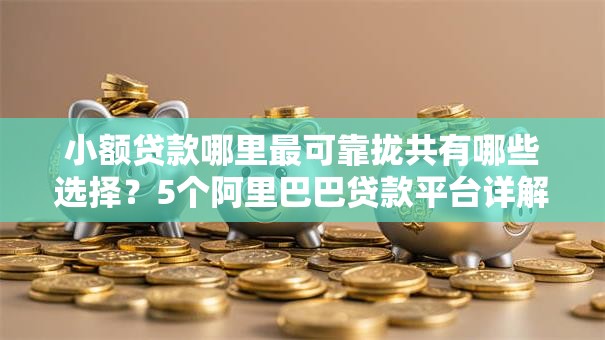 小额贷款哪里最可靠拢共有哪些选择?5个阿里巴巴贷款平台详解 小额贷款哪里最可靠拢共有哪些选择?5个阿里巴巴贷款平台详解