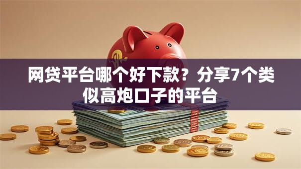 网贷平台哪个好下款？分享7个类似高炮口子的平台