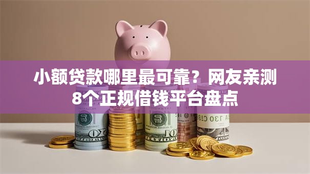 小额贷款哪里最可靠?网友亲测8个正规借钱平台盘点 小额贷款哪里最可靠?网友亲测8个正规借钱平台盘点