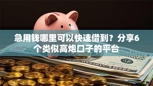 急用钱哪里可以快速借到?分享6个类似高炮口子的平台 急用钱哪里可以快速借到?分享6个类似高炮口子的平台