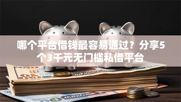 哪个平台借钱最容易通过?分享5个3千元无门槛私借平台 哪个平台借钱最容易通过?分享5个3千元无门槛私借平台