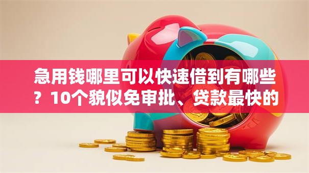急用钱哪里可以快速借到有哪些?10个貌似免审批、贷款最快的平台合集 急用钱哪里可以快速借到有哪些?10个貌似免审批、贷款最快的平台合集