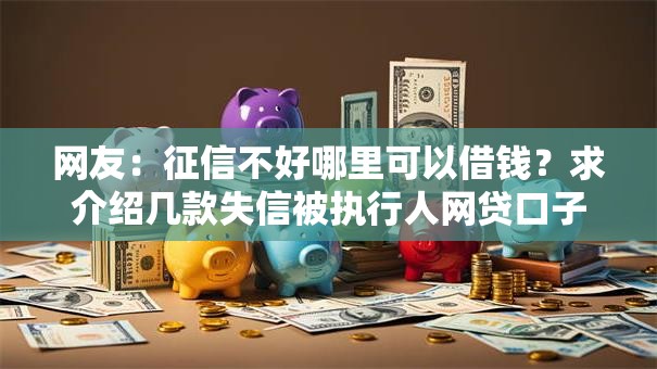 网友：征信不好哪里可以借钱？求介绍几款失信被执行人网贷口子
