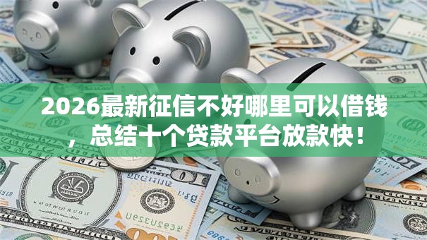 2026最新征信不好哪里可以借钱，总结十个贷款平台放款快！