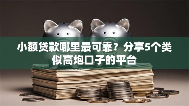 小额贷款哪里最可靠？分享5个类似高炮口子的平台