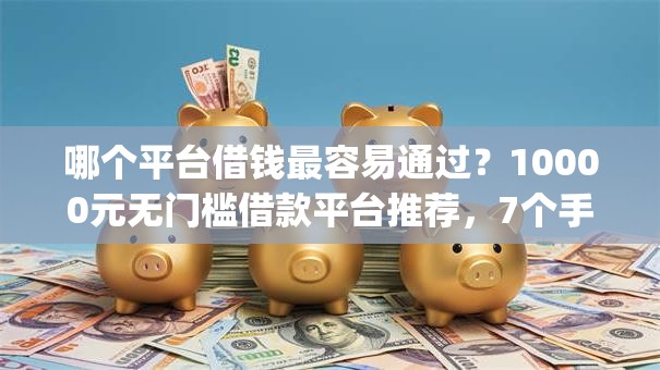 哪个平台借钱最容易通过？10000元无门槛借款平台推荐，7个手机支付宝小额贷款的app盘点