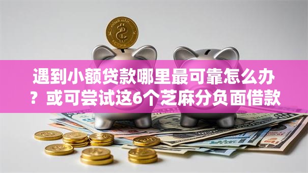 遇到小额贷款哪里最可靠怎么办?或可尝试这6个芝麻分负面借款的软件 遇到小额贷款哪里最可靠怎么办?或可尝试这6个芝麻分负面借款的软件