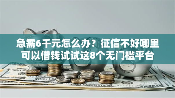 急需6千元怎么办?征信不好哪里可以借钱试试这8个无门槛平台 急需6千元怎么办?征信不好哪里可以借钱试试这8个无门槛平台